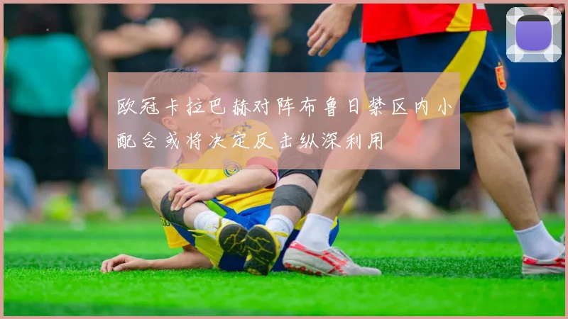 欧冠卡拉巴赫对阵布鲁日禁区内小配合或将决定反击纵深利用