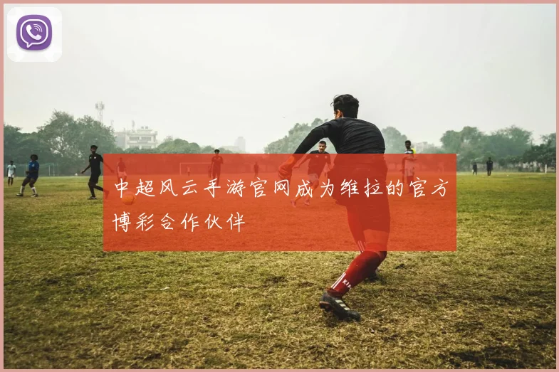 中超风云手游官网成为维拉的官方博彩合作伙伴