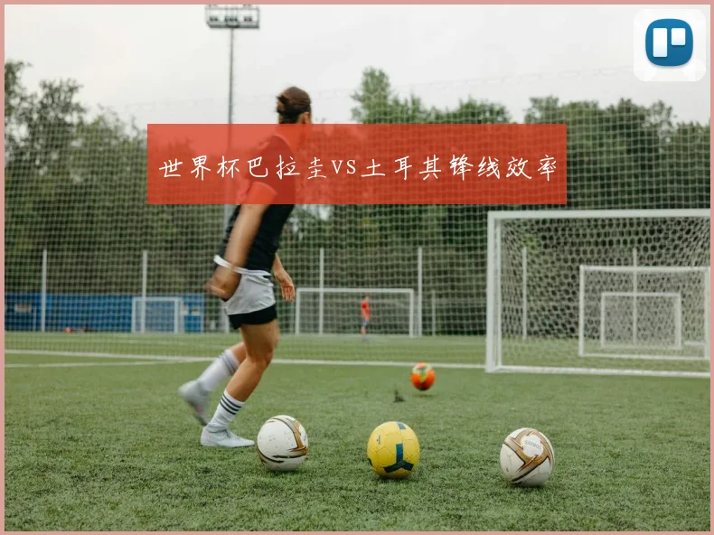 世界杯巴拉圭vs土耳其锋线效率