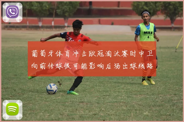 葡萄牙体育冲击欧冠淘汰赛时中卫向前传球很可能影响后场出球线路