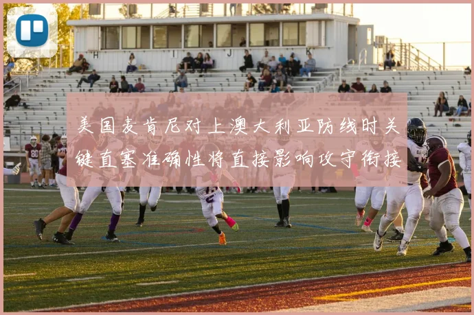 美国麦肯尼对上澳大利亚防线时关键直塞准确性将直接影响攻守衔接