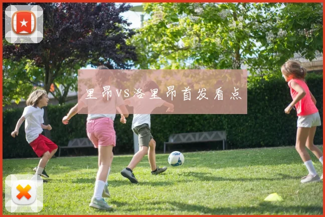 里昂vs洛里昂首发看点