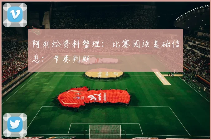 阿利松资料整理:比赛阅读基础信息:节奏判断