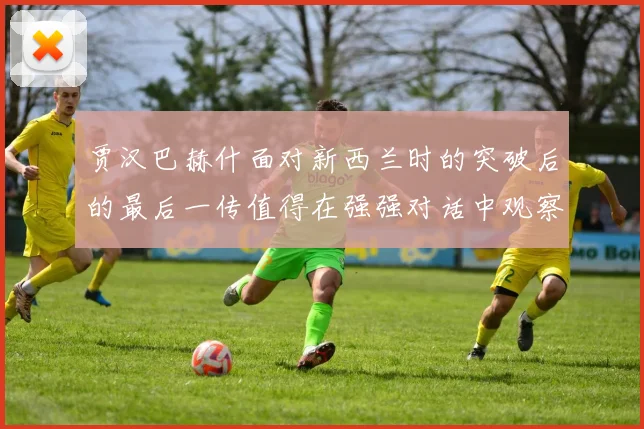 贾汉巴赫什面对新西兰时的突破后的最后一传值得在强强对话中观察
