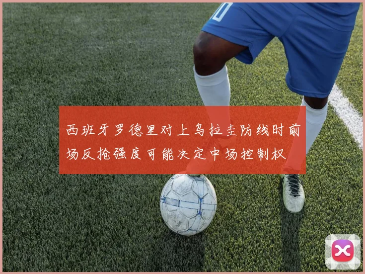 西班牙罗德里对上乌拉圭防线时前场反抢强度可能决定中场控制权
