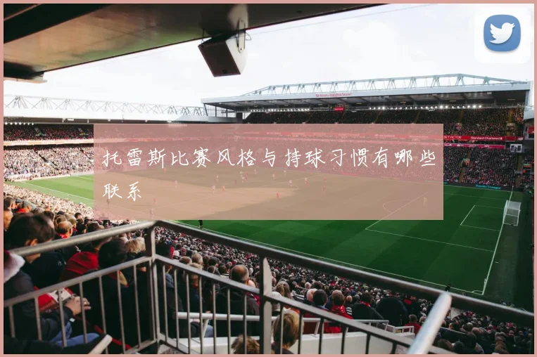 托雷斯比赛风格与持球习惯有哪些联系