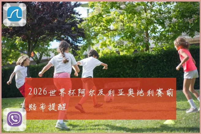 2026世界杯阿尔及利亚奥地利赛前赔率提醒