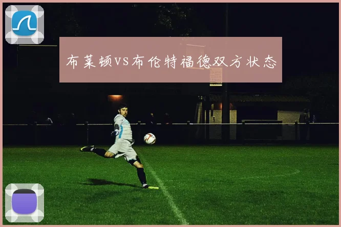 布莱顿vs布伦特福德双方状态