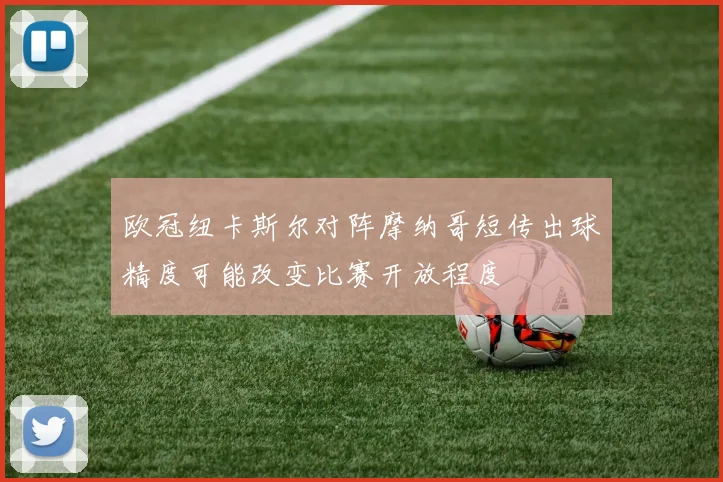 欧冠纽卡斯尔对阵摩纳哥短传出球精度可能改变比赛开放程度