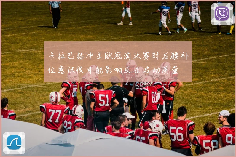 卡拉巴赫冲击欧冠淘汰赛时后腰补位意识很可能影响反击启动质量