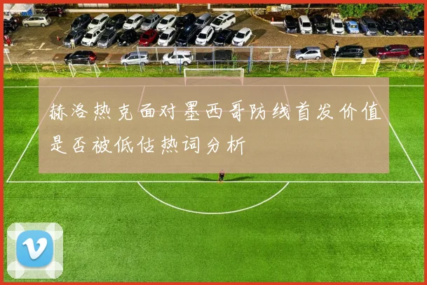 赫洛热克面对墨西哥防线首发价值是否被低估热词分析