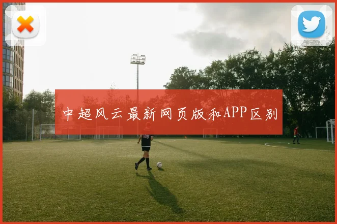 中超风云最新网页版和APP区别