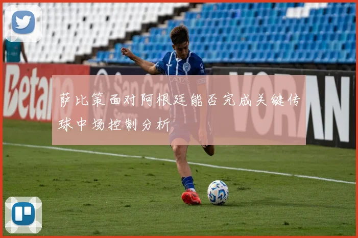 萨比策面对阿根廷能否完成关键传球中场控制分析