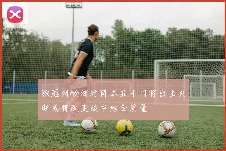 欧冠利物浦对阵本菲卡门将出击判断或将改变边中结合质量