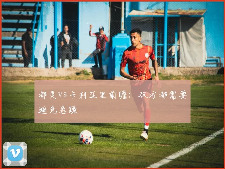 都灵vs卡利亚里前瞻：双方都需要避免急躁