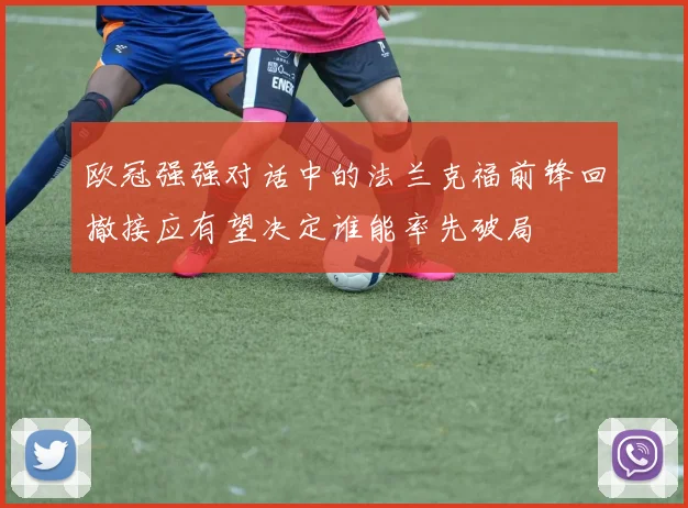 欧冠强强对话中的法兰克福前锋回撤接应有望决定谁能率先破局